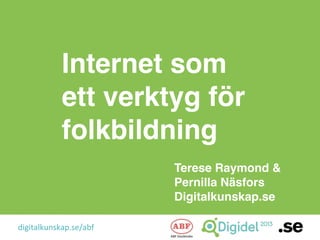 Internet som
            ett verktyg för
            folkbildning
                        Terese Raymond &
                        Pernilla Näsfors
                        Digitalkunskap.se

digitalkunskap.se/abf                       !
 