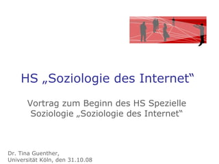 HS „Soziologie des Internet“ Vortrag zum Beginn des HS Spezielle Soziologie „Soziologie des Internet“ Dr. Tina Guenther,  Universität Köln, den 31.10.08 