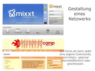 Gestaltung eines Netzwerks Bei mixxt.de kann jeder eine eigene Community  einrichten, optional internetöffentlich oder geschlossen. 