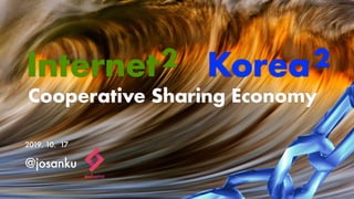 2019. 10. 17
@josanku
Cooperative Sharing Economy
Internet2 Korea2
 