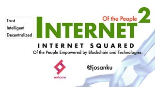 INTERNETI N T E R N E T S Q U A R E D
Of the People Empowered by Blockchain and Technologies
@josanku
2Of the People
Wehome, a home sharing on blockchain owned by the People
leading the Cooperative Sharing Economy
Trust
Intelligent
Decentralized
 