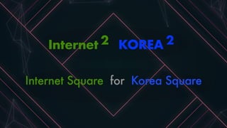 KOREA 2Internet 2
Internet Square for Korea Square
 
