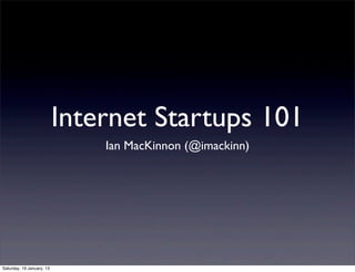 Internet Startups 101
                               Ian MacKinnon (@imackinn)




Saturday, 19 January, 13
 