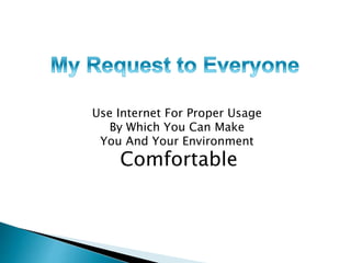 Use Internet For Proper Usage
By Which You Can Make
You And Your Environment
Comfortable
 