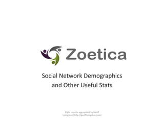 Social	
  Network	
  Demographics	
  	
  
   and	
  Other	
  Useful	
  Stats	
  


             Eight	
  reports	
  aggregated	
  by	
  Geoﬀ	
  
          Livingston	
  (hBp://geoﬄivingston.com)	
  
 