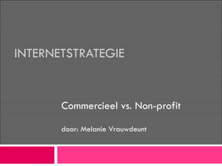 INTERNETSTRATEGIE Commercieel vs. Non-profit door: Melanie Vrauwdeunt 