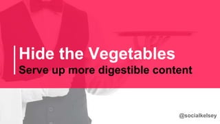 Hide the Vegetables
Serve up more digestible content
@socialkelsey
 