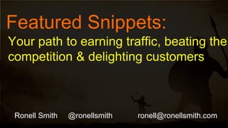 ​Featured Snippets:
Ronell Smith @ronellsmith ronell@ronellsmith.com
Your path to earning traffic, beating the
competition & delighting customers
 