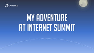 my adventure
at internet summit
 