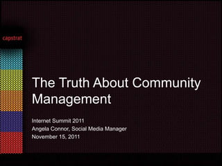 The Truth About Community
Management
Internet Summit 2011
Angela Connor, Social Media Manager
November 15, 2011
 