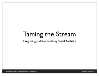 Taming the Stream
                           Integrating and Standardizing Social Analytics




Taming the Stream | #tamethestream | @hayesdavis                            Internet Summit 11
 