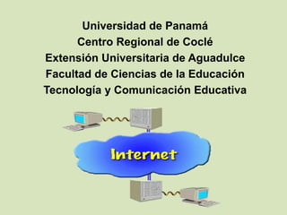 Universidad de Panamá
Centro Regional de Coclé
Extensión Universitaria de Aguadulce
Facultad de Ciencias de la Educación
Tecnología y Comunicación Educativa
 