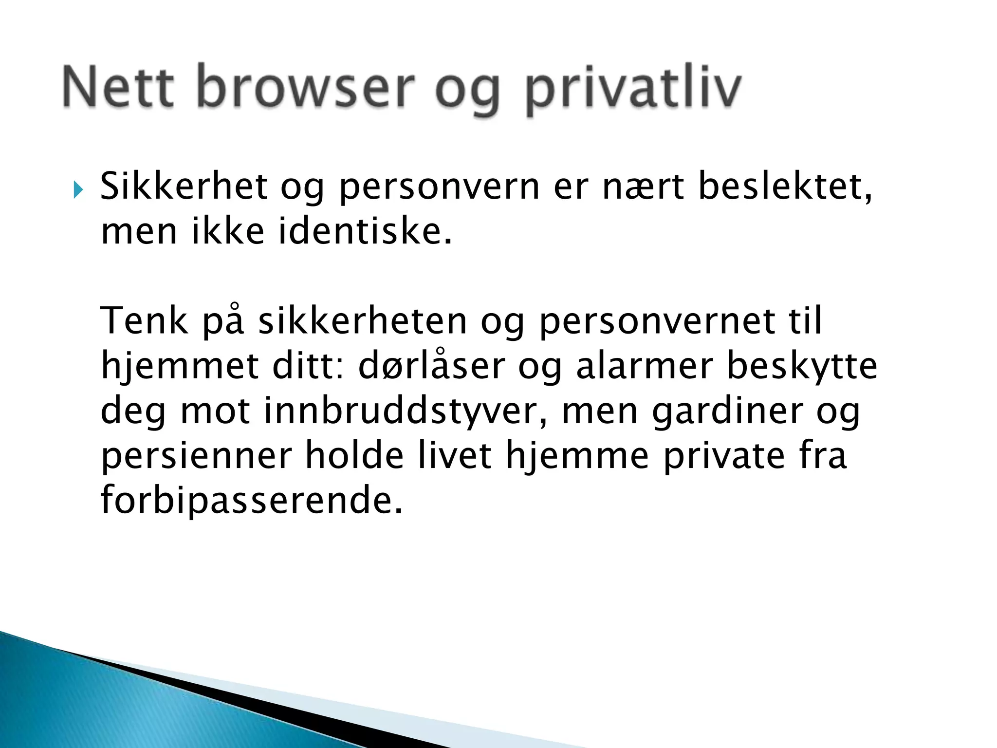 Sikkerhet og personvern er nært beslektet, men ikke identiske.Tenk på sikkerheten og personvernet til hjemmet ditt: dørlåser og alarmer beskytte deg mot innbruddstyver, men gardiner og persienner holde livet hjemme private fra forbipasserende.Nett browser og privatliv