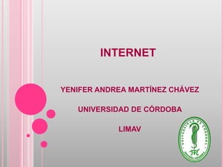 INTERNET


YENIFER ANDREA MARTÍNEZ CHÁVEZ

   UNIVERSIDAD DE CÓRDOBA

            LIMAV
 