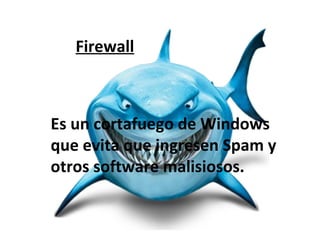 Firewall



Es un cortafuego de Windows
que evita que ingresen Spam y
otros software malisiosos.
 