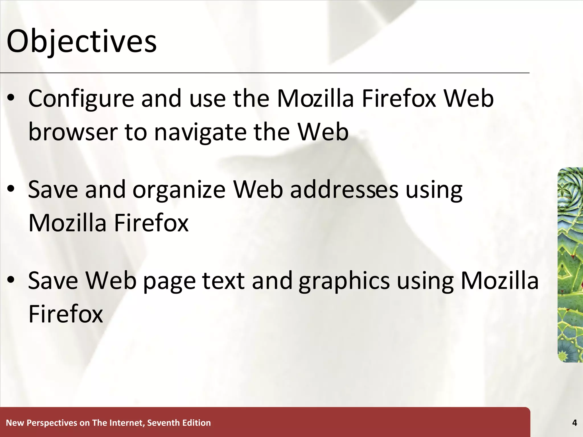 Objectives Configure and use the Mozilla Firefox Web browser to navigate the Web Save and organize Web addresses using Mozilla Firefox Save Web page text and graphics using Mozilla Firefox New Perspectives on The Internet, Seventh Edition 