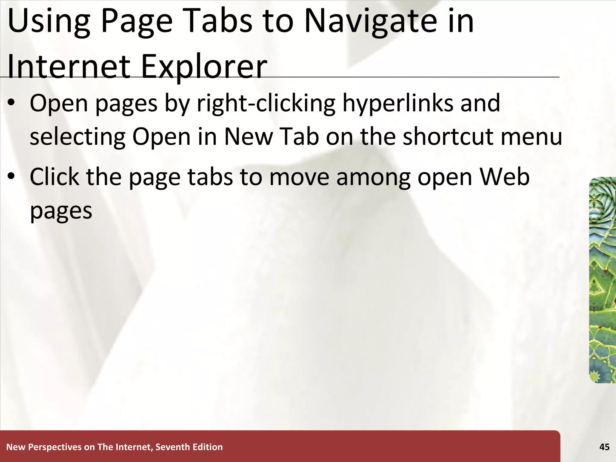 Using Page Tabs to Navigate in Internet Explorer Open pages by right-clicking hyperlinks and selecting Open in New Tab on the shortcut menu Click the page tabs to move among open Web pages New Perspectives on The Internet, Seventh Edition 