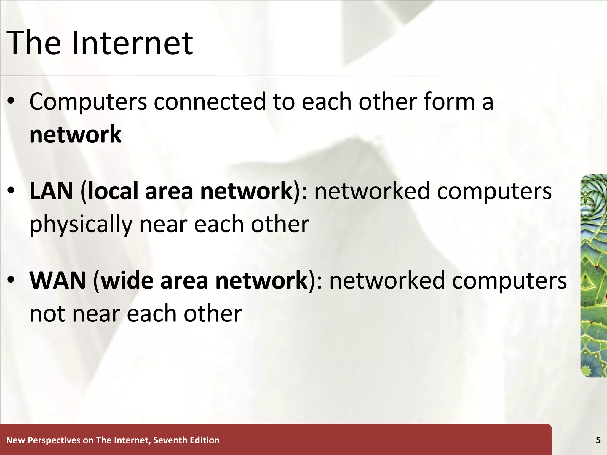 The Internet Computers connected to each other form a  network LAN  ( local   area   network ): networked computers physically near each other WAN  ( wide   area   network ): networked computers not near each other  New Perspectives on The Internet, Seventh Edition 