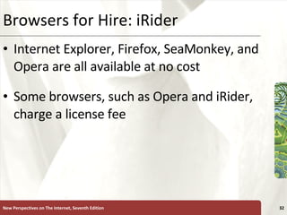Browsers for Hire: iRider Internet Explorer, Firefox, SeaMonkey, and Opera are all available at no cost Some browsers, such as Opera and iRider, charge a license fee New Perspectives on The Internet, Seventh Edition 