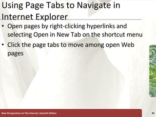 Using Page Tabs to Navigate in Internet Explorer Open pages by right-clicking hyperlinks and selecting Open in New Tab on the shortcut menu Click the page tabs to move among open Web pages New Perspectives on The Internet, Seventh Edition 