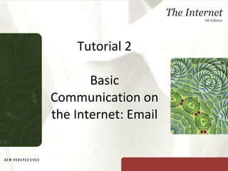 Tutorial 2 Basic Communication on the Internet: Email New Perspectives on The Internet, Seventh Edition 