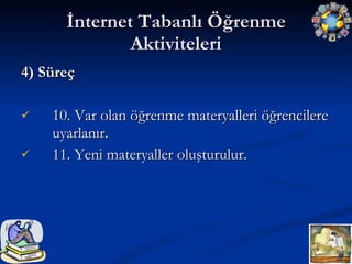 İnternet Tabanlı Öğrenme Aktiviteleri 4) Süreç 10. Var olan öğrenme materyalleri öğrencilere uyarlanır. 11. Yeni materyaller oluşturulur. 
