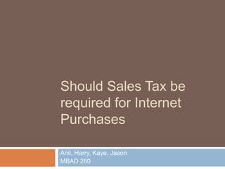 Should Sales Tax be required for Internet Purchases Anil, Harry, Kaye, Jason MBAD 260 