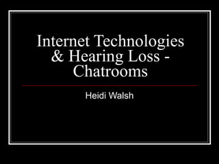 Internet Technologies & Hearing Loss - Chatrooms Heidi Walsh 