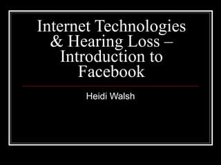Internet Technologies & Hearing Loss – Introduction to Facebook Heidi Walsh 