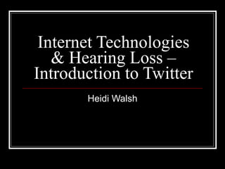 Internet Technologies & Hearing Loss – Introduction to Twitter Heidi Walsh 
