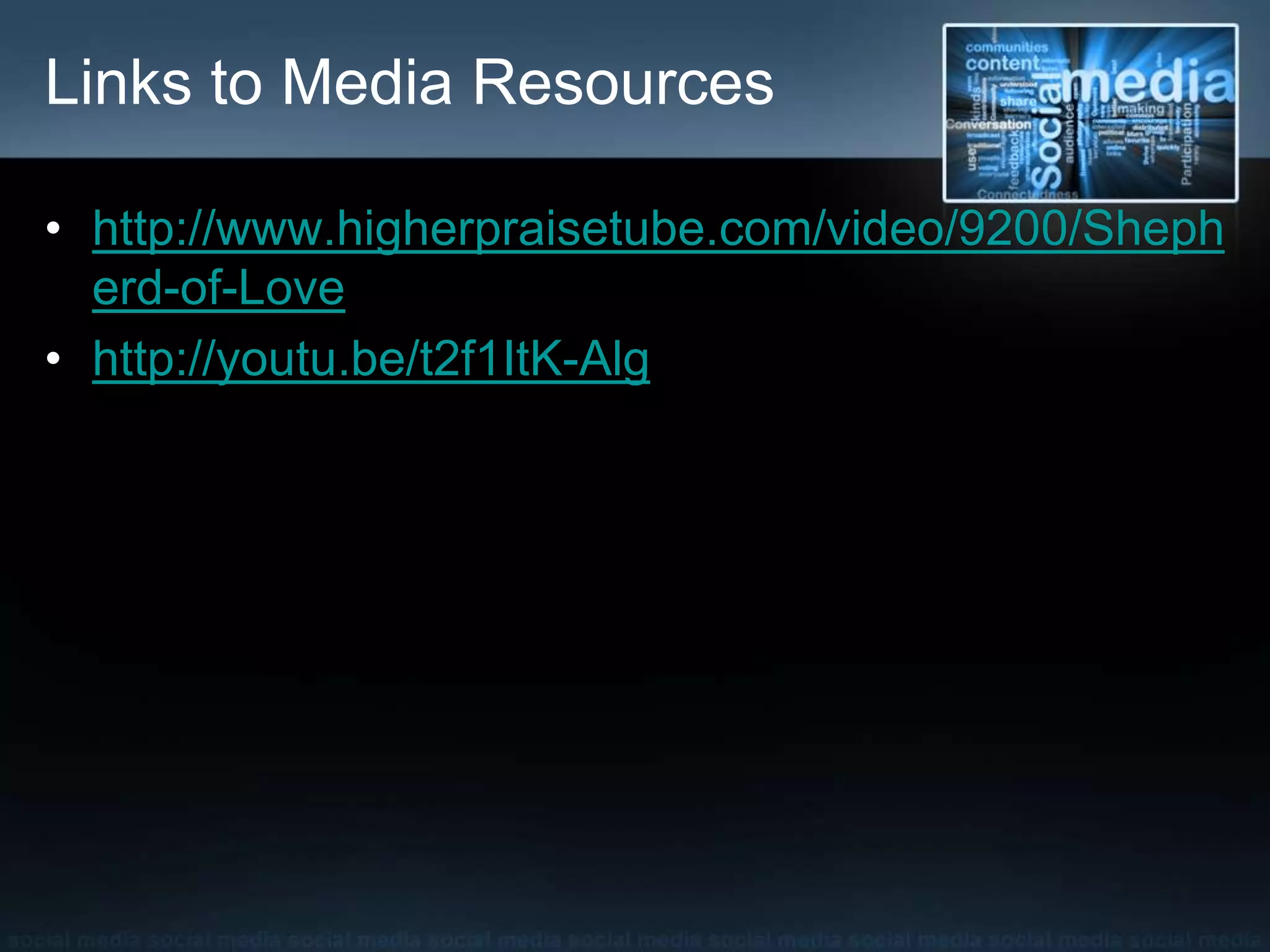 Links to Media Resources
• http://www.higherpraisetube.com/video/9200/Sheph
erd-of-Love
• http://youtu.be/t2f1ItK-Alg
 