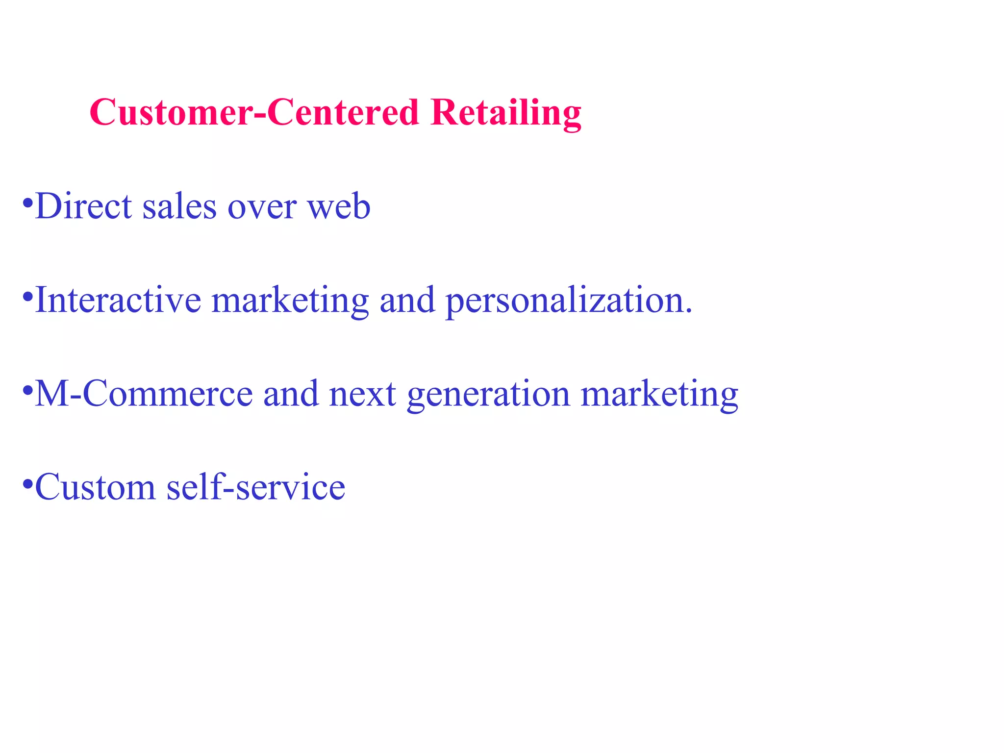Customer-Centered Retailing     Direct sales over web Interactive marketing and personalization. M-Commerce and next generation marketing Custom self-service 