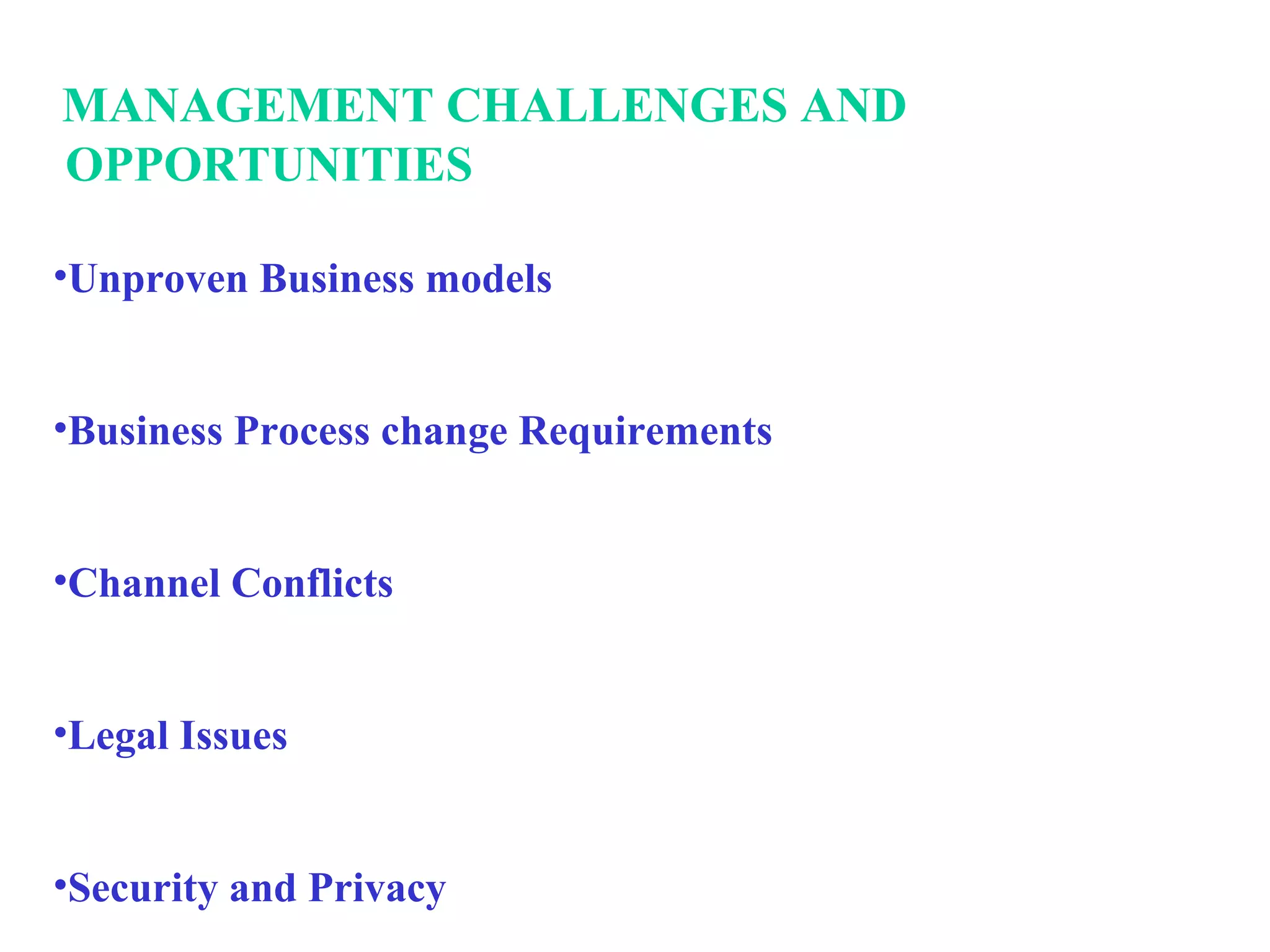 MANAGEMENT CHALLENGES AND  OPPORTUNITIES Unproven Business models Business Process change Requirements Channel Conflicts Legal Issues Security and Privacy 
