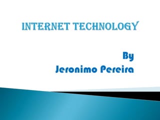 Internet technology By Jeronimo Pereira 
