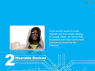 From activity bands to smart
helmets and from smart clothing
to Google Glass, we will be fully
equipped with interconnected
devices powered by the
Internet.

2

Google Glass

Wearable Devices

 