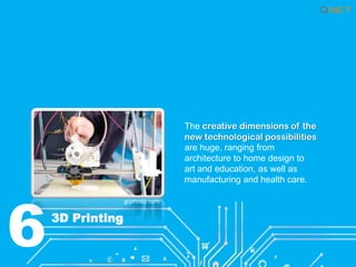 6

The creative dimensions of the
new technological possibilities
are huge, ranging from
architecture to home design to
art and education, as well as
manufacturing and health care.
gizmodo.com

3D Printing

 