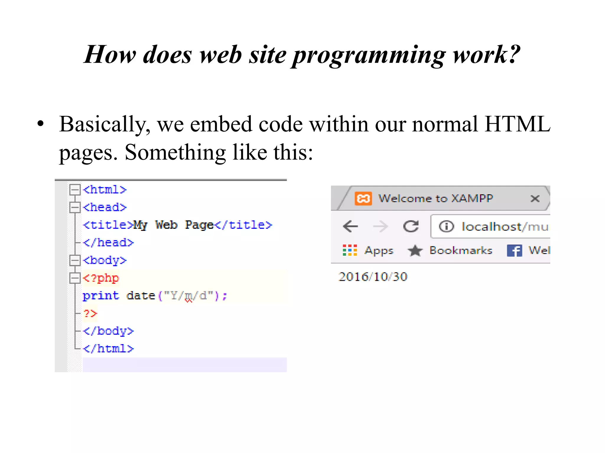 How does web site programming work?
• Basically, we embed code within our normal HTML
pages. Something like this:
 
