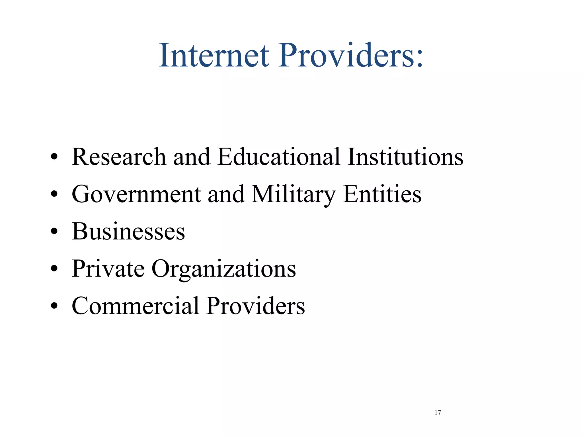 17
Internet Providers:
• Research and Educational Institutions
• Government and Military Entities
• Businesses
• Private Organizations
• Commercial Providers
 