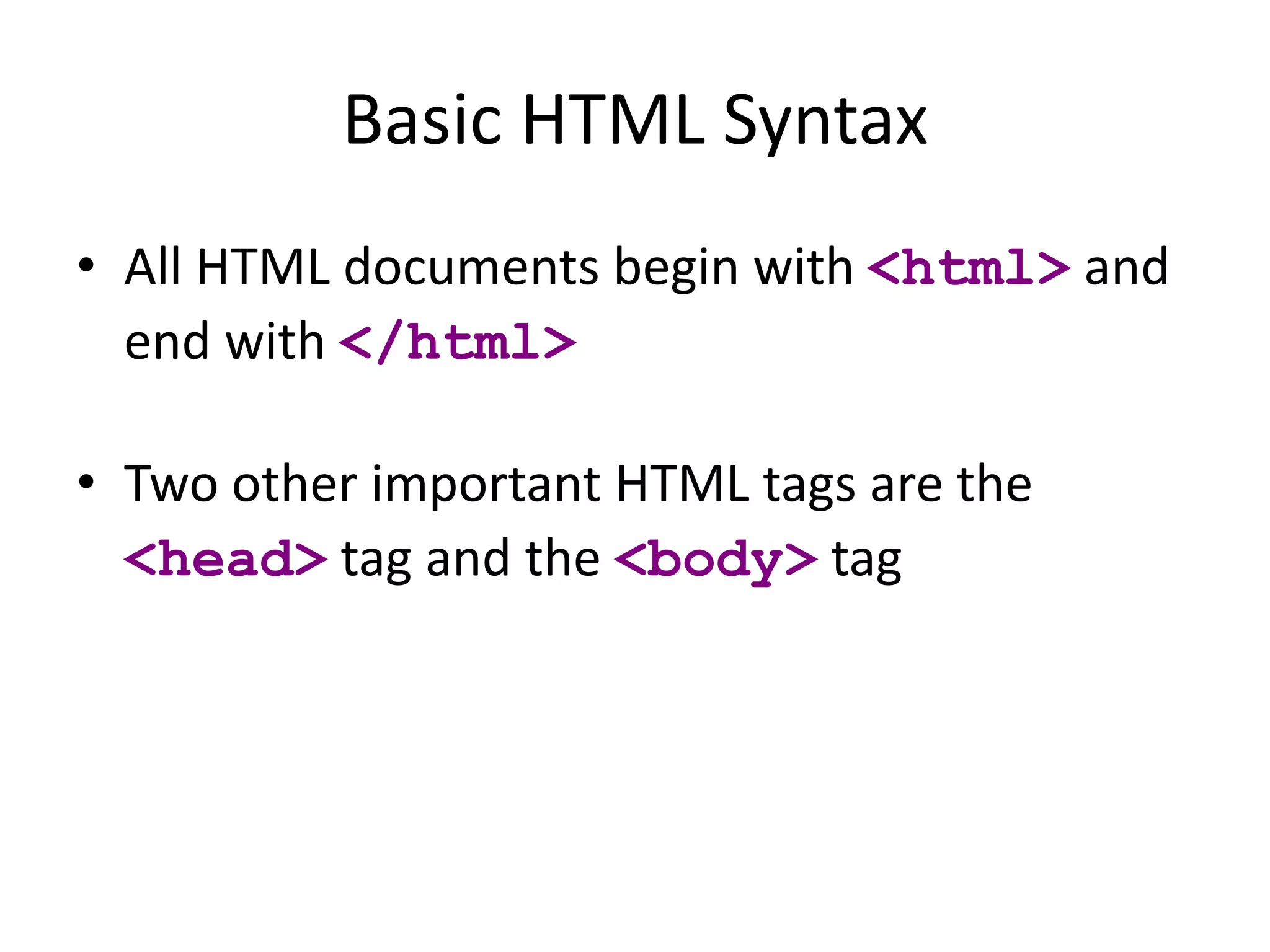 Basic HTML Syntax
• All HTML documents begin with <html> and
end with </html>
• Two other important HTML tags are the
<head> tag and the <body> tag
 