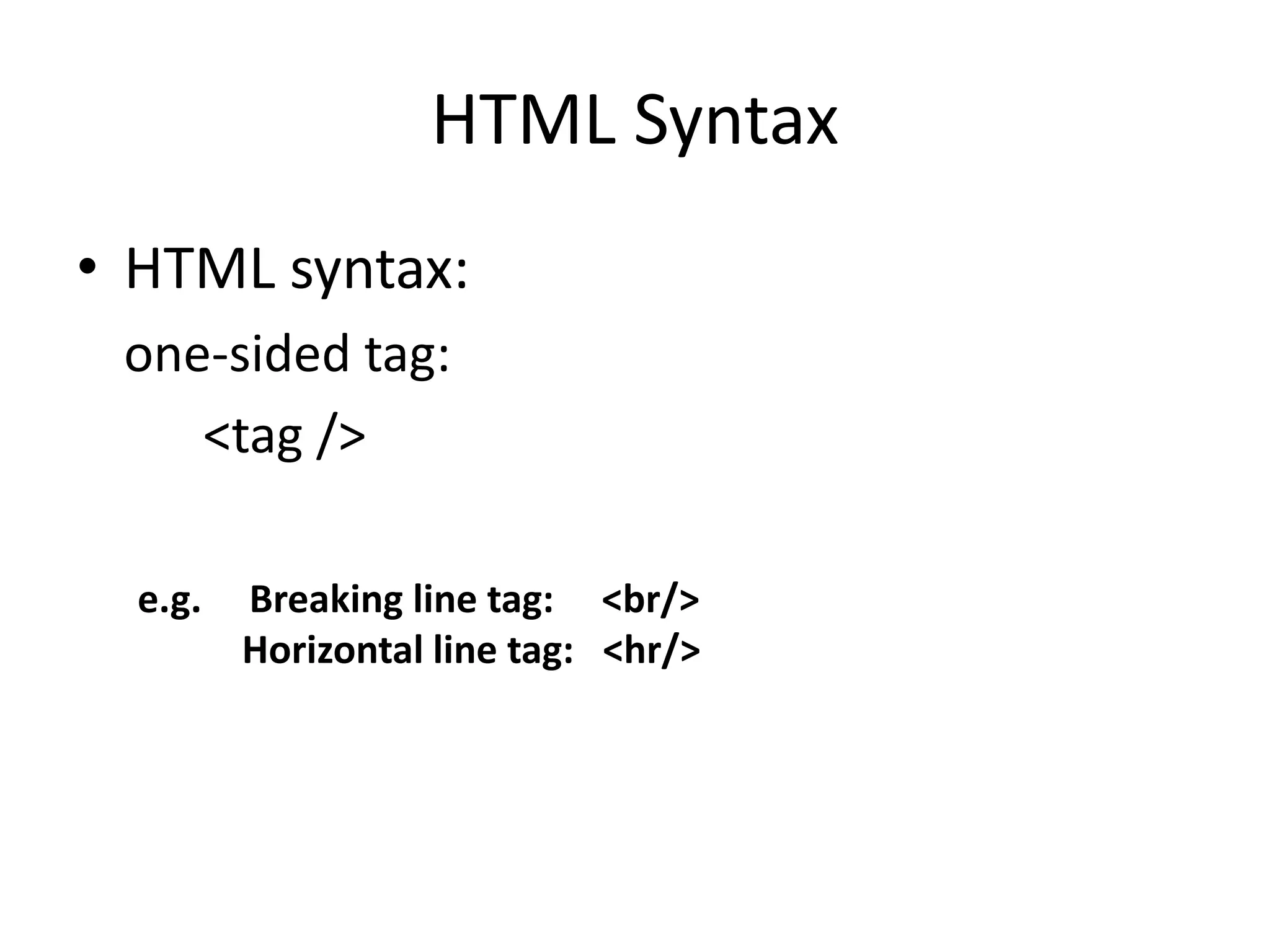 HTML Syntax
• HTML syntax:
one-sided tag:
<tag />
e.g. Breaking line tag: <br/>
Horizontal line tag: <hr/>
 