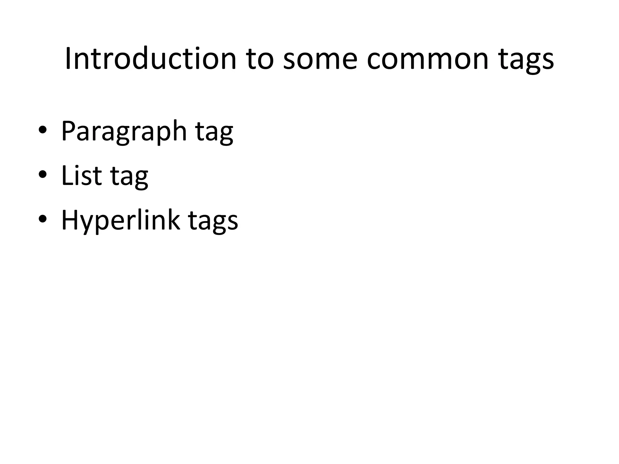 Introduction to some common tags
• Paragraph tag
• List tag
• Hyperlink tags
 