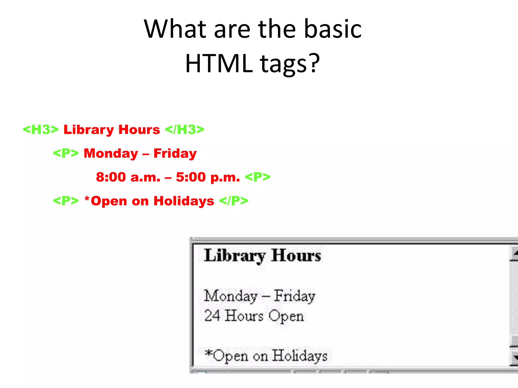 UNESCO ICTLIP Module 6. Lesson 1 221
<H3> Library Hours </H3>
<P> Monday – Friday </BR>
8:00 a.m. – 5:00 p.m. <P>
<P> *Open on Holidays </P>
What are the basic
HTML tags?
 