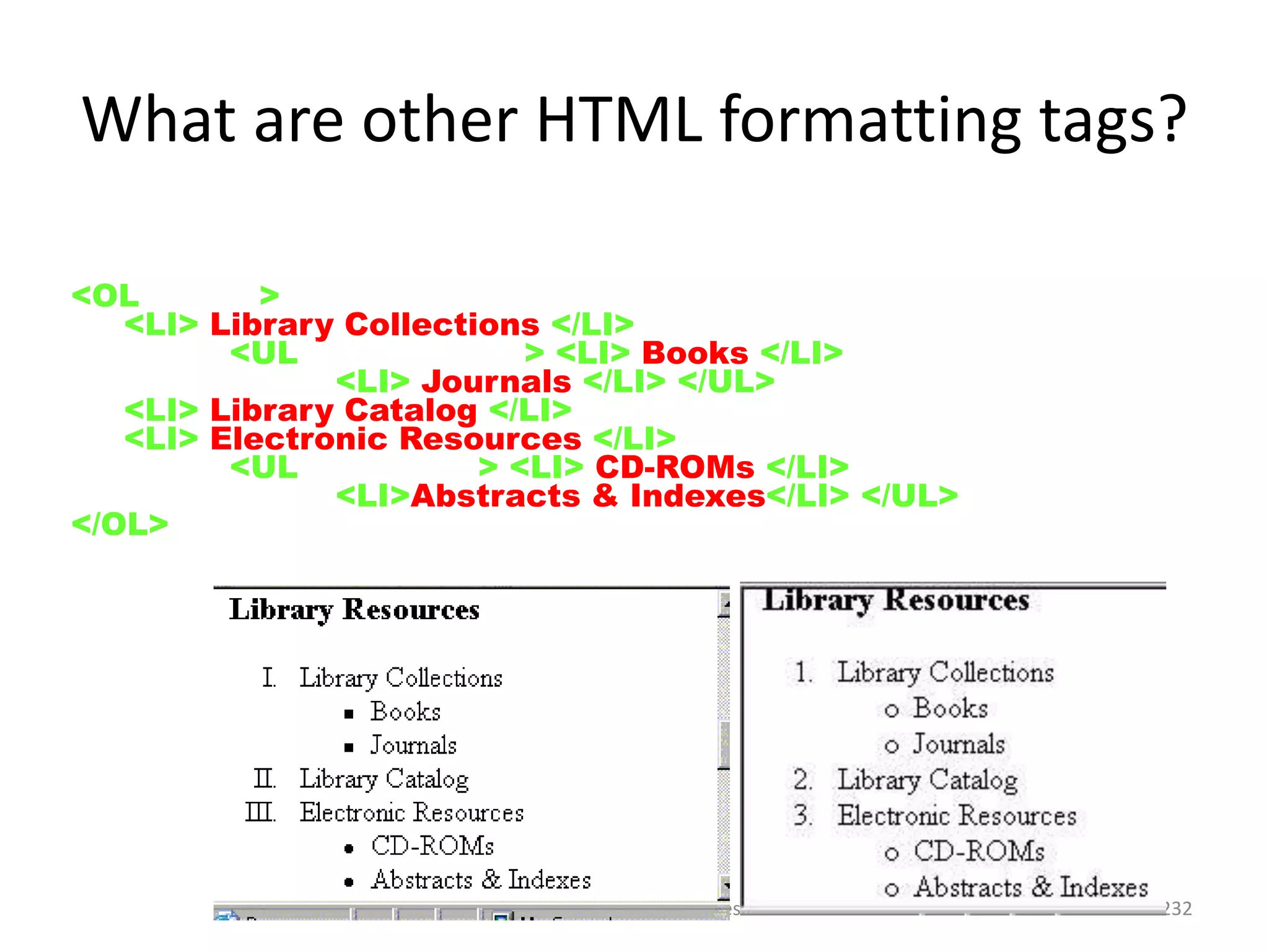UNESCO ICTLIP Module 6. Lesson 1 232
<OL type=I>
<LI> Library Collections </LI>
<UL type=square> <LI> Books </LI>
<LI> Journals </LI> </UL>
<LI> Library Catalog </LI>
<LI> Electronic Resources </LI>
<UL type=disc> <LI> CD-ROMs </LI>
<LI>Abstracts & Indexes</LI> </UL>
</OL>
What are other HTML formatting tags?
 