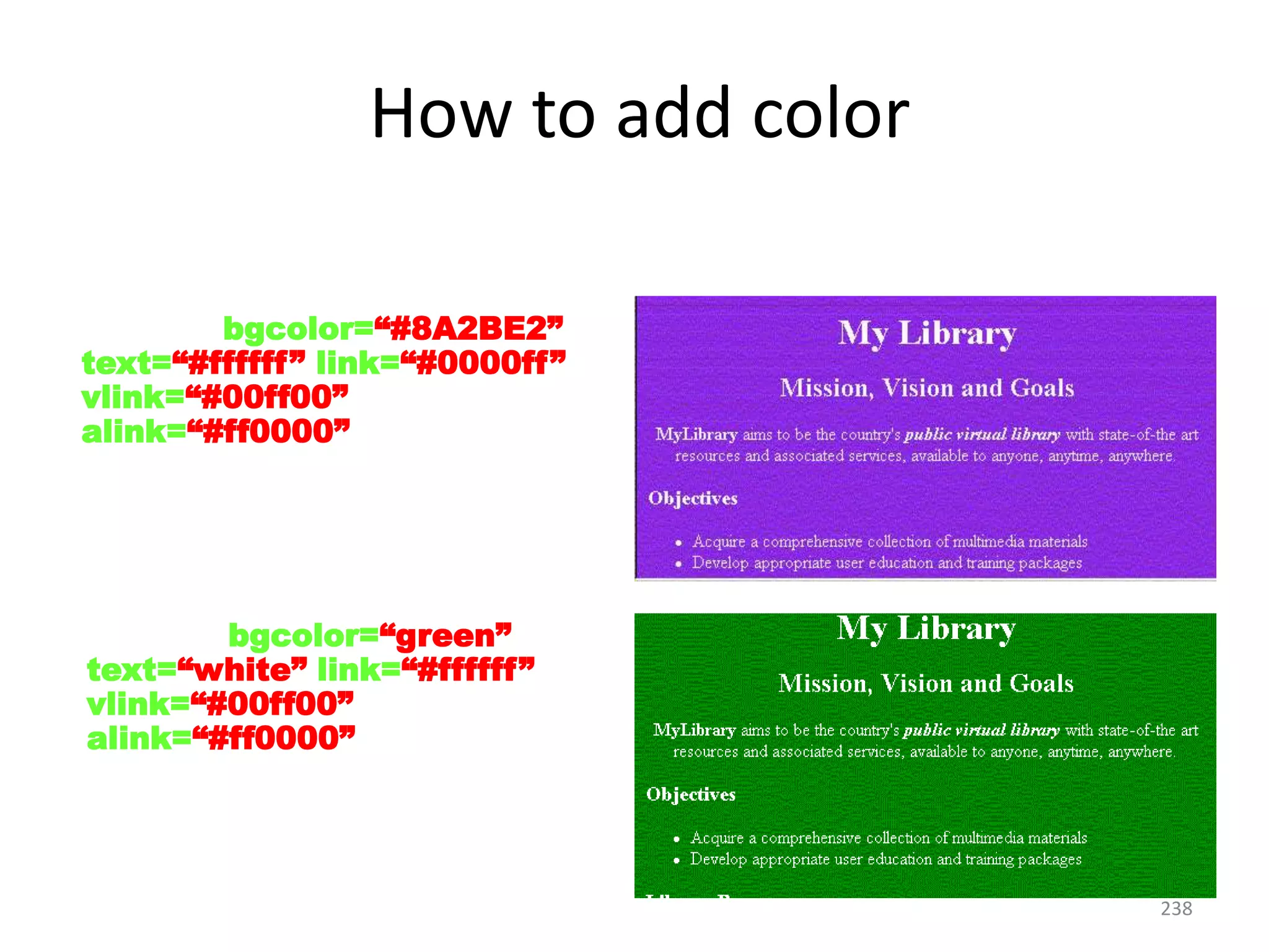 238
< BODY bgcolor=“#8A2BE2”
text=“#ffffff” link=“#0000ff”
vlink=“#00ff00”
alink=“#ff0000” >
How to add color
< BODY bgcolor=“green”
text=“white” link=“#ffffff”
vlink=“#00ff00”
alink=“#ff0000” >
 