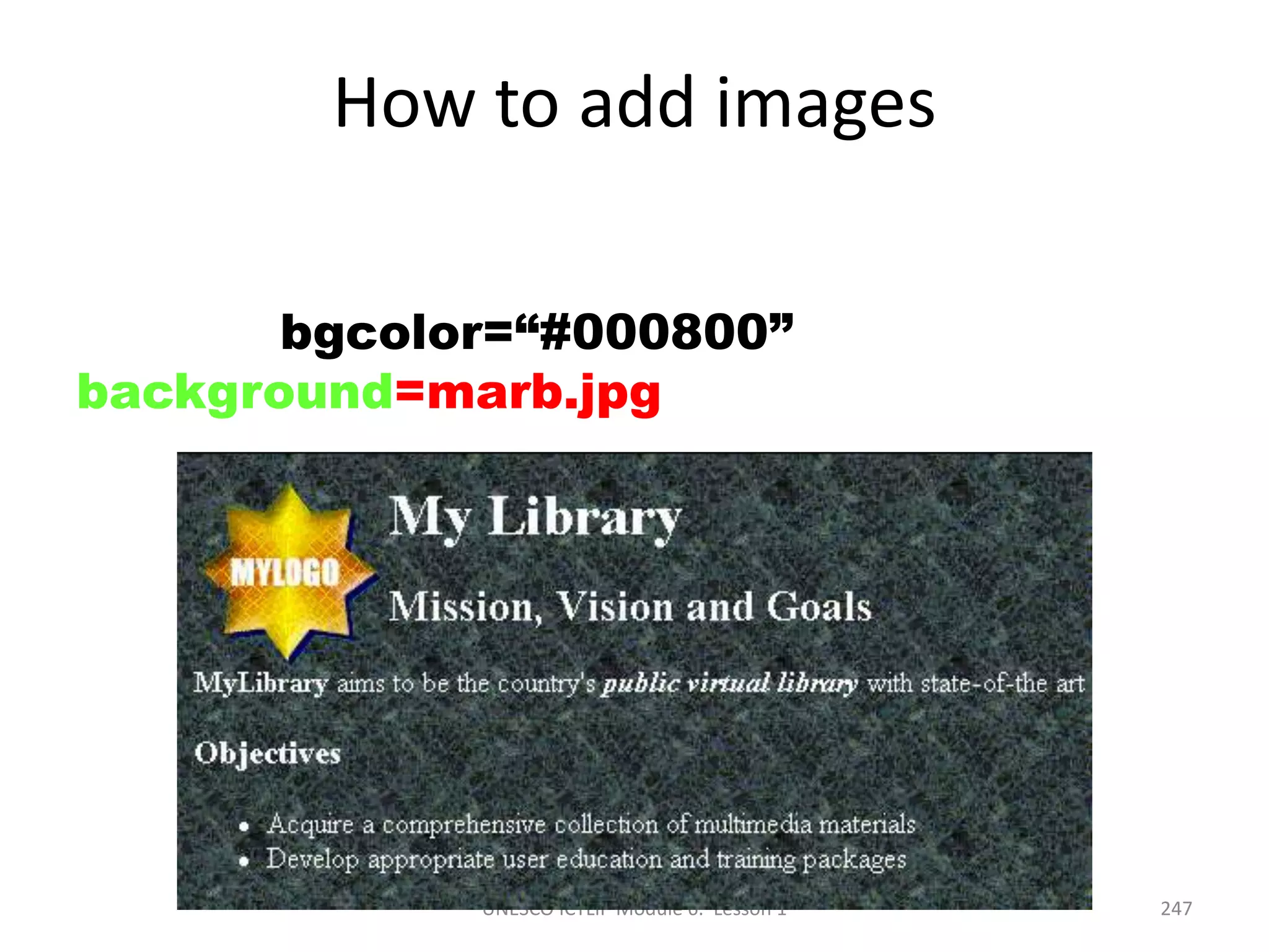 UNESCO ICTLIP Module 6. Lesson 1 247
How to add images
<BODY bgcolor=“#000800”
background=marb.jpg >
 