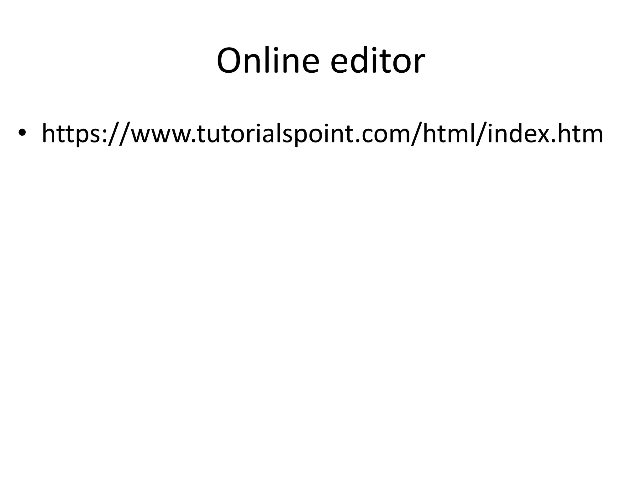 Online editor
• https://www.tutorialspoint.com/html/index.htm
 