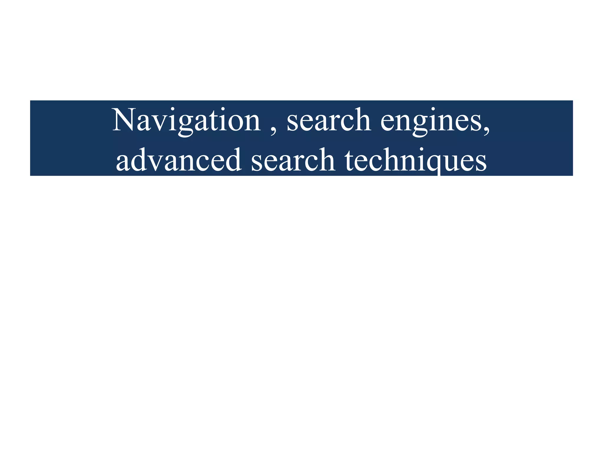 Navigation , search engines,
advanced search techniques
 