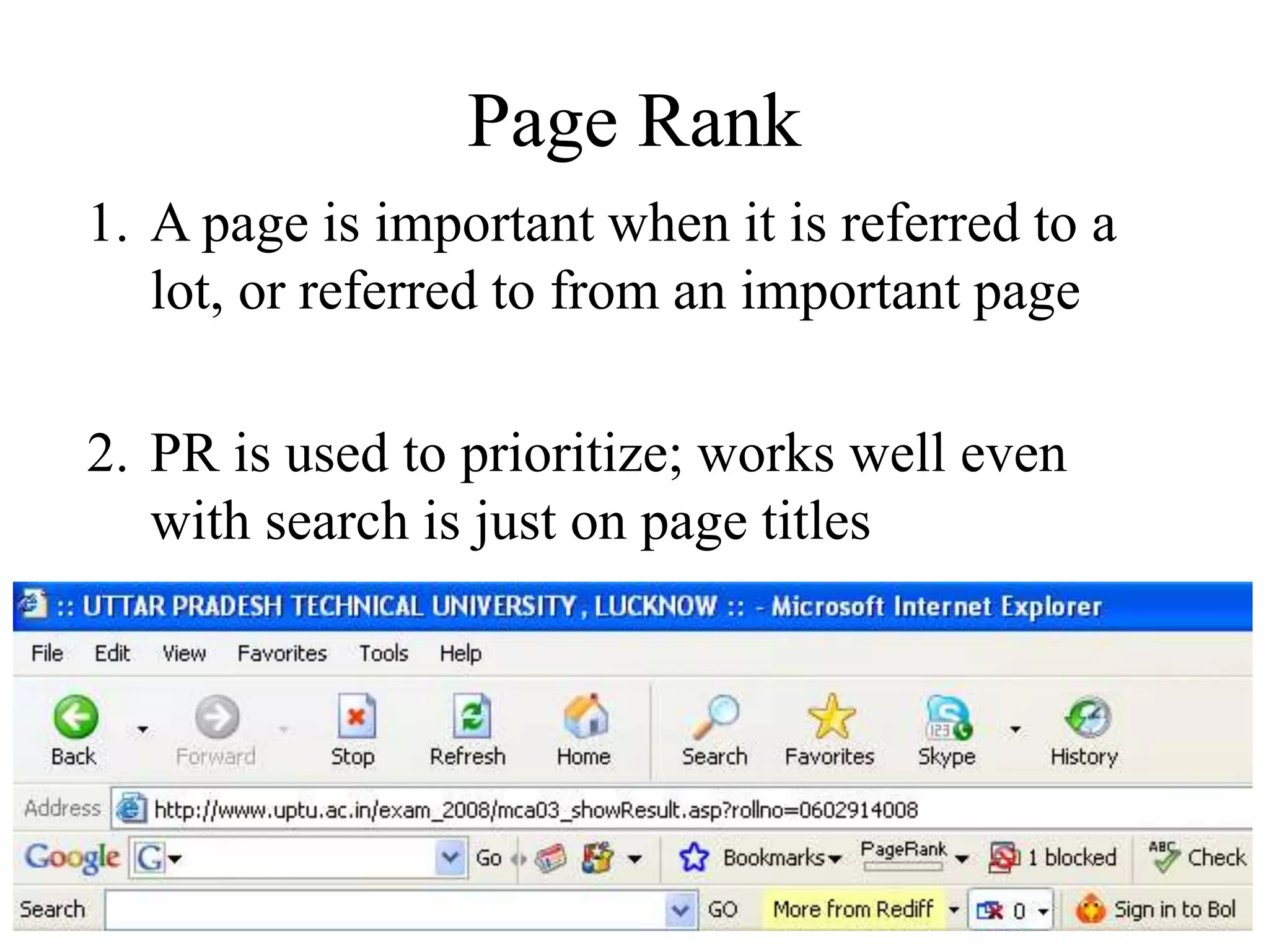 Page Rank
1. A page is important when it is referred to a
lot, or referred to from an important page
2. PR is used to prioritize; works well even
with search is just on page titles
 