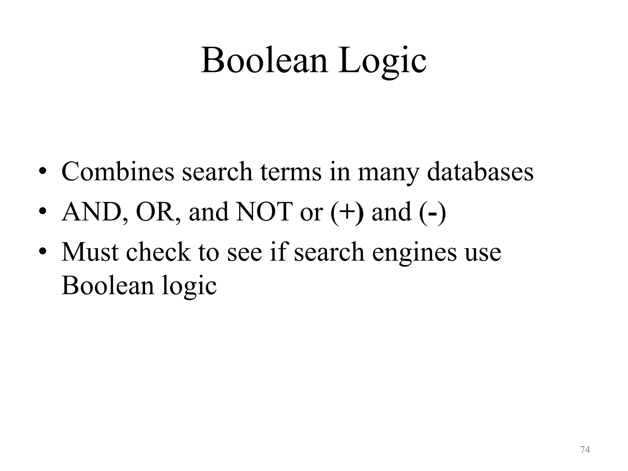 74
Boolean Logic
• Combines search terms in many databases
• AND, OR, and NOT or (+) and (-)
• Must check to see if search engines use
Boolean logic
 