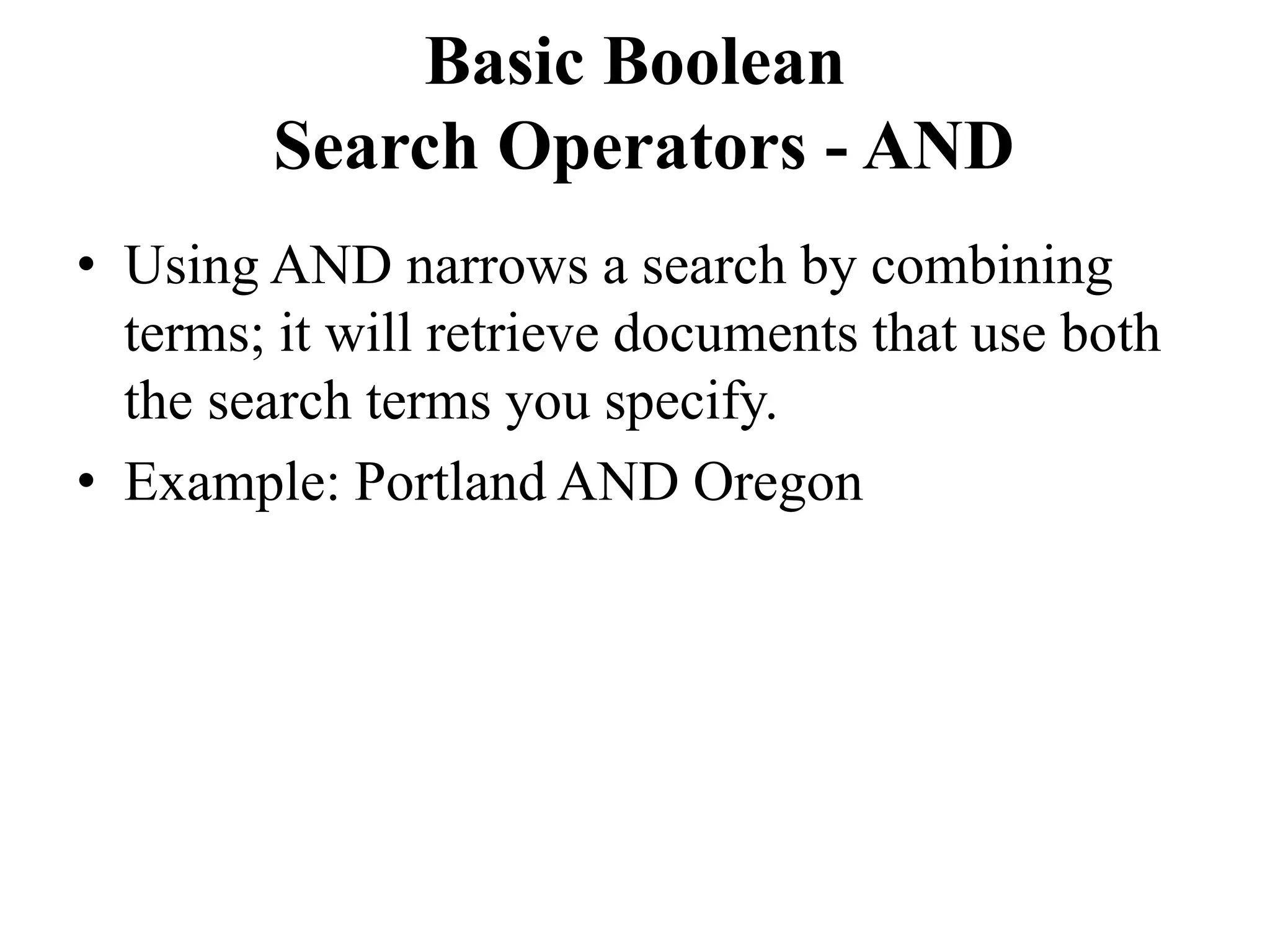 Basic Boolean
Search Operators - AND
• Using AND narrows a search by combining
terms; it will retrieve documents that use both
the search terms you specify.
• Example: Portland AND Oregon
 